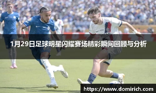 1月29日足球明星闪耀赛场精彩瞬间回顾与分析