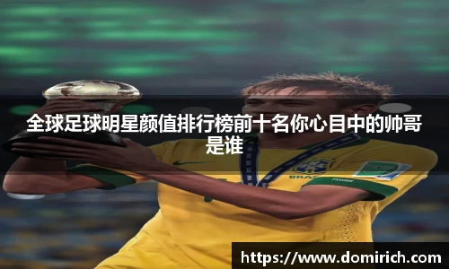 全球足球明星颜值排行榜前十名你心目中的帅哥是谁