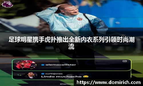 足球明星携手虎扑推出全新内衣系列引领时尚潮流